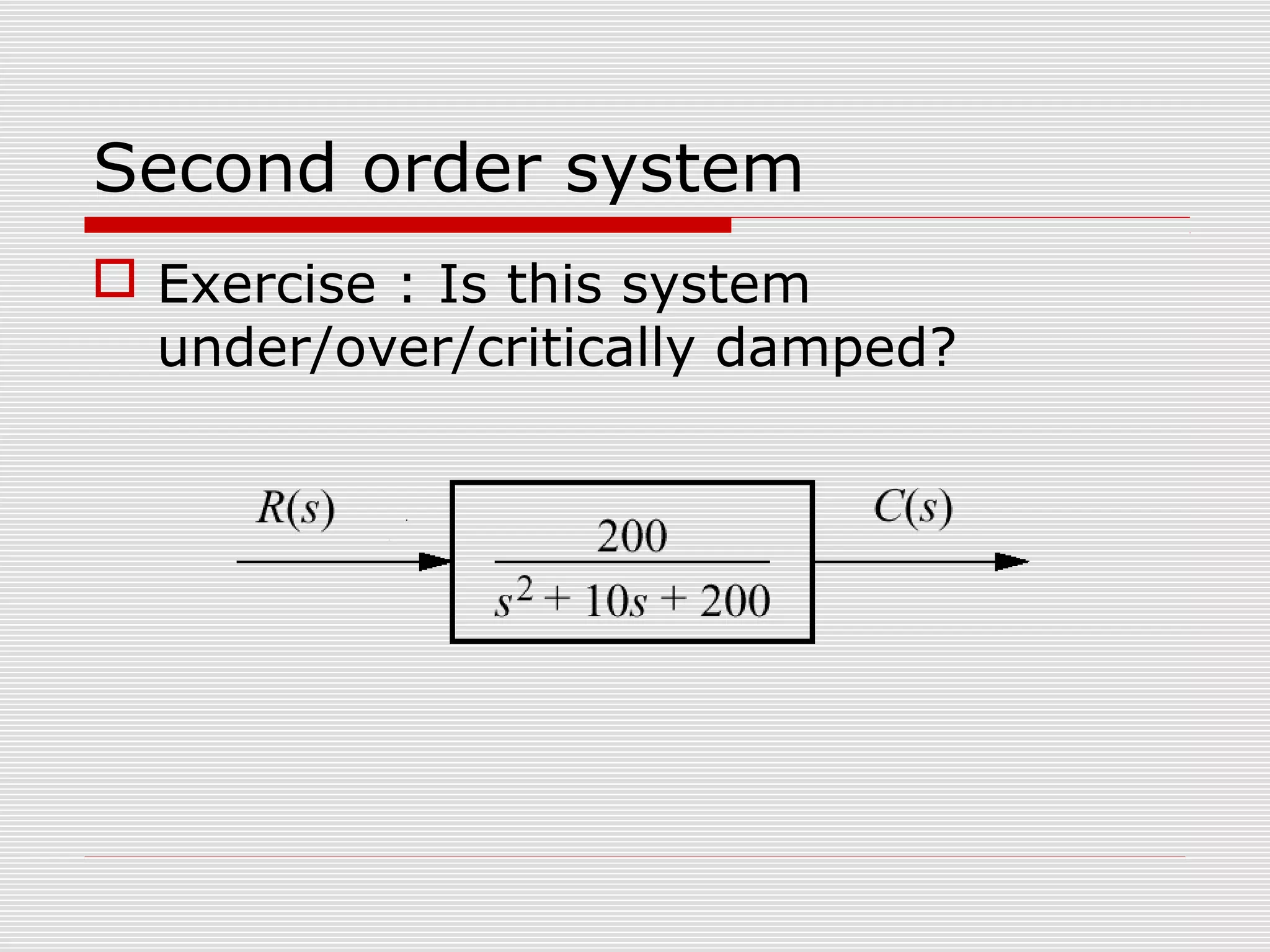 Second order system
 Exercise : Is this system
under/over/critically damped?

 