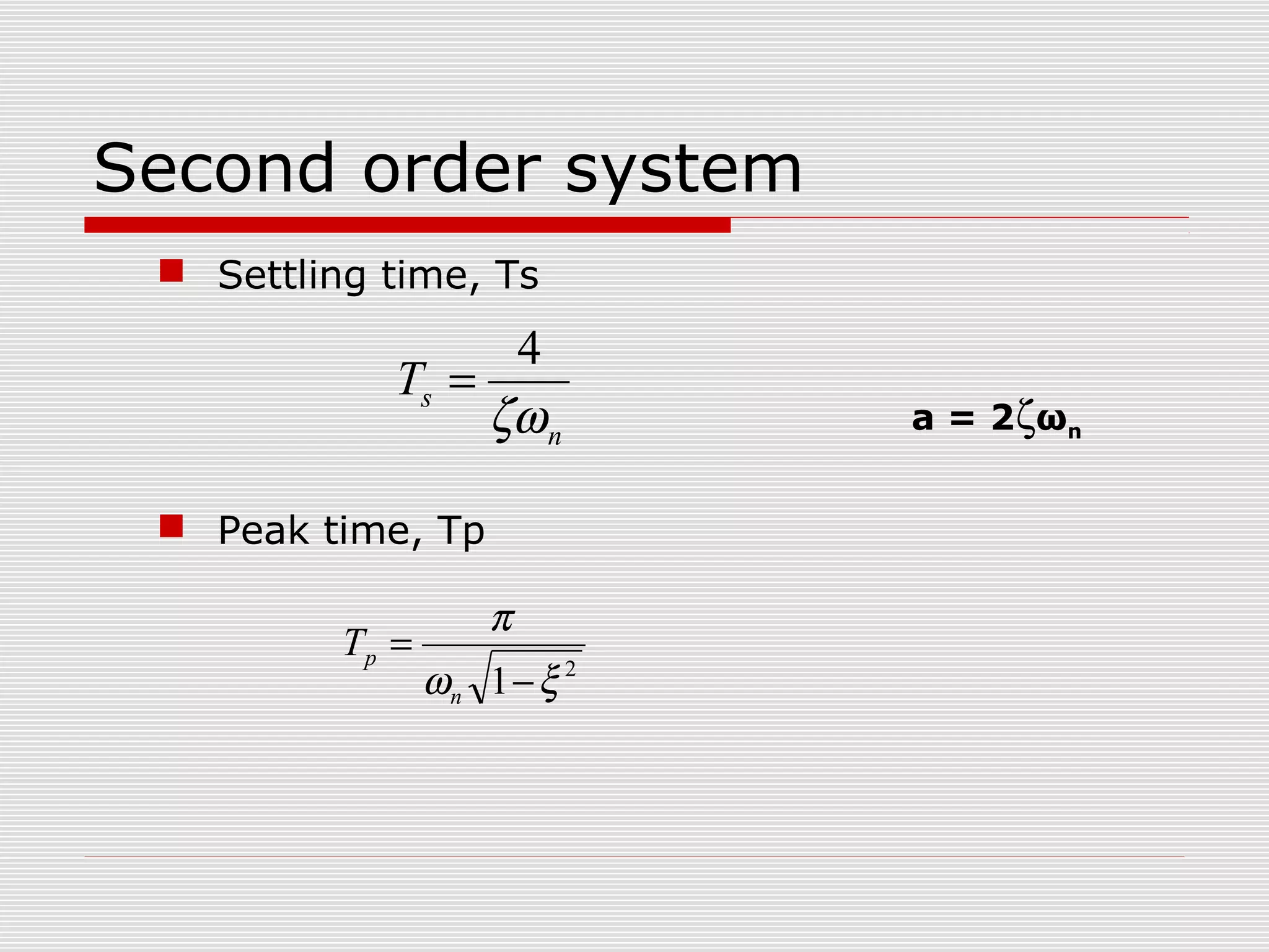 Second order system
 Settling time, Ts

4
Ts =
ζω n
 Peak time, Tp

Tp =

π
ωn 1 − ξ 2

a = 2ζωn

 