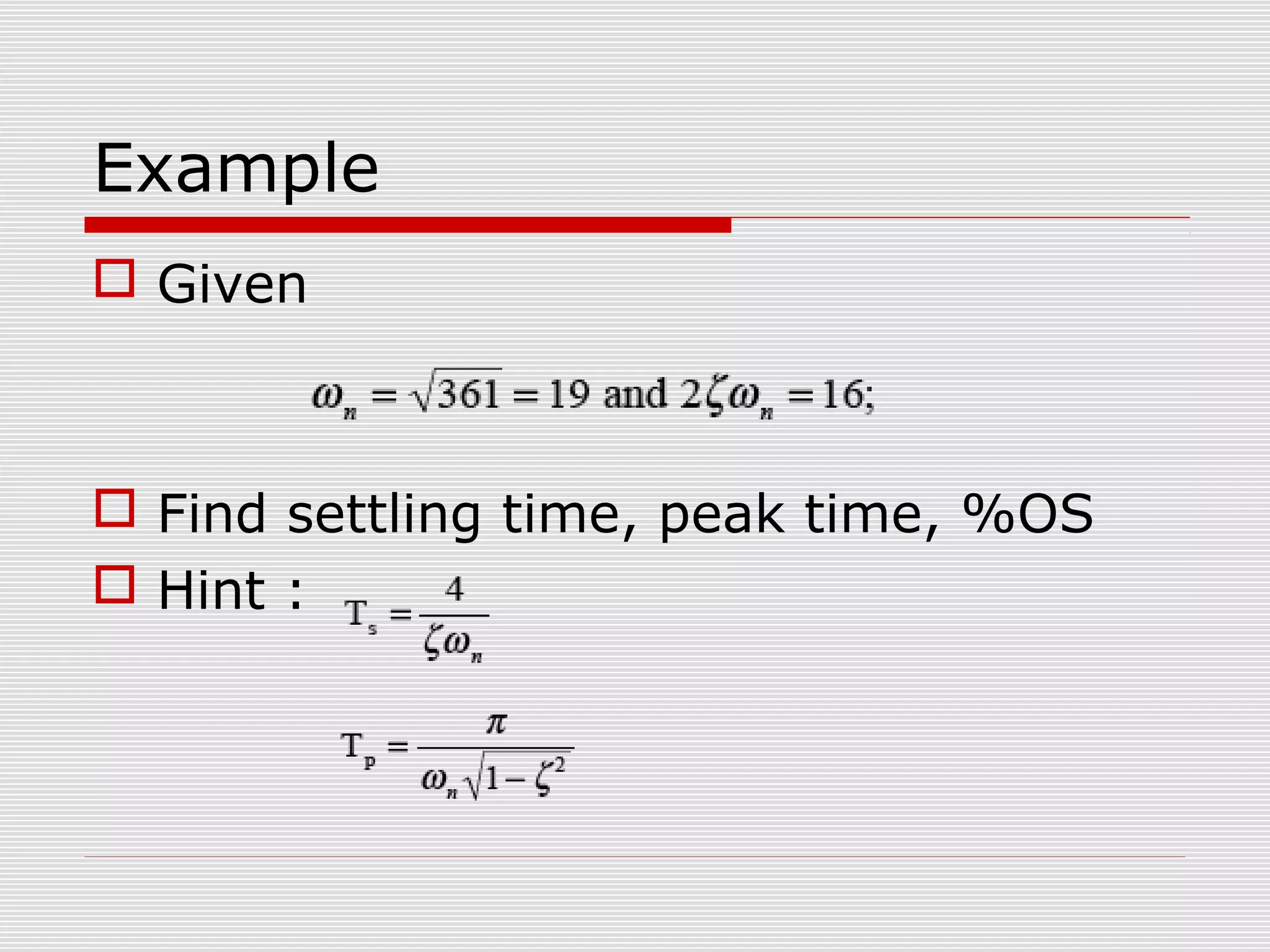 Example
 Given

 Find settling time, peak time, %OS
 Hint :

 