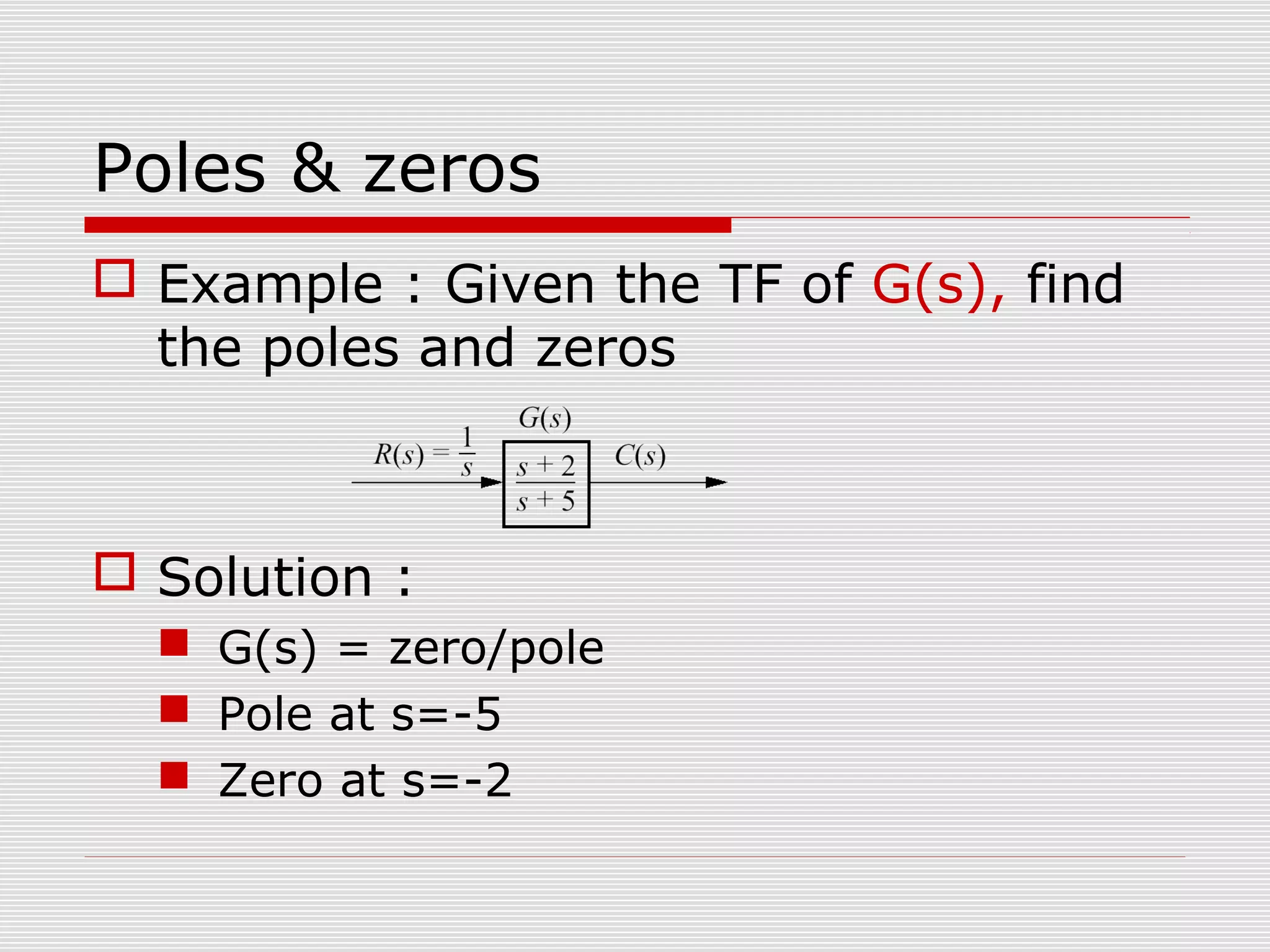 Poles & zeros
 Example : Given the TF of G(s), find
the poles and zeros

 Solution :
 G(s) = zero/pole
 Pole at s=-5
 Zero at s=-2

 