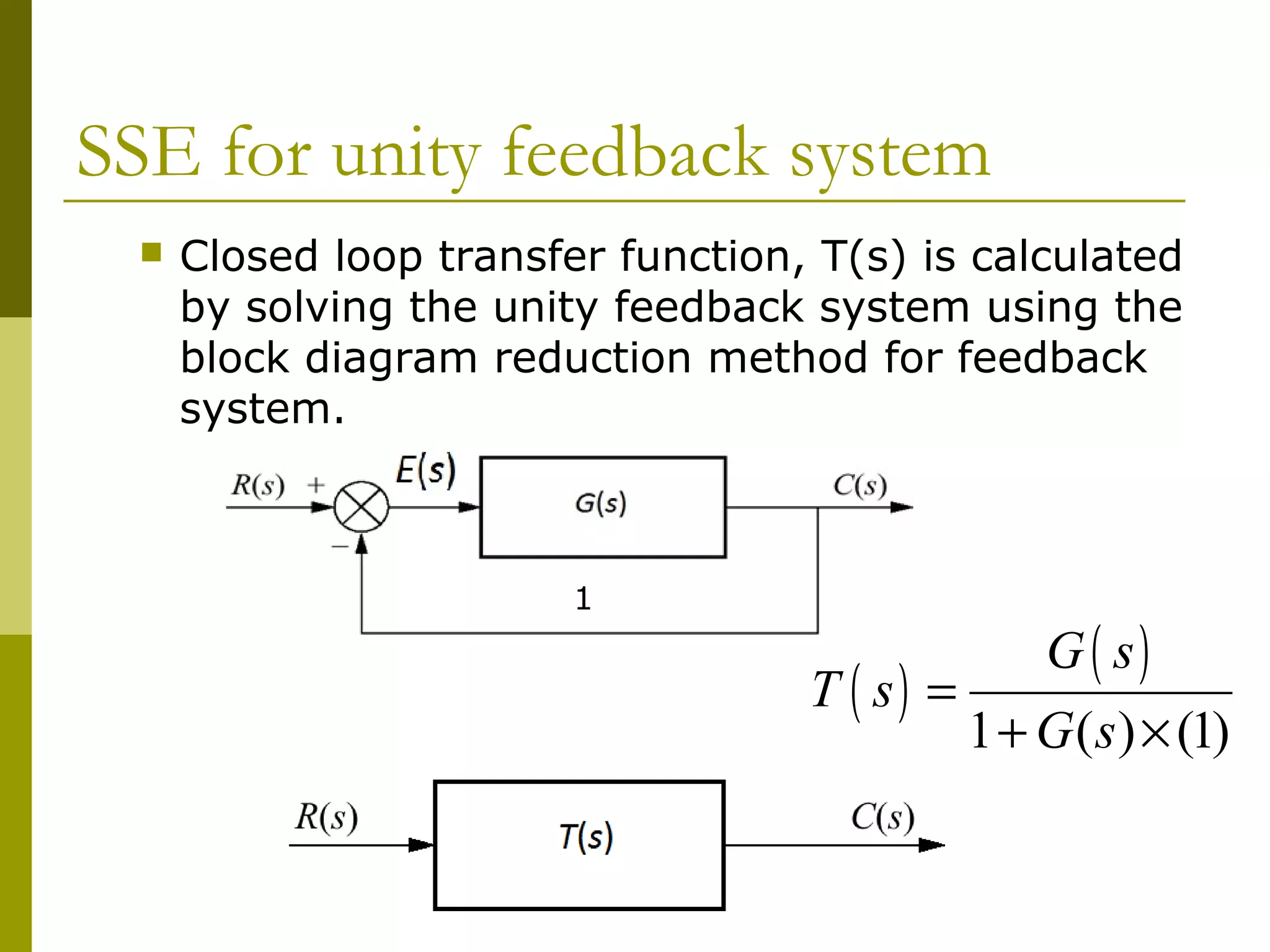 SSE for unity feedback system


Closed loop transfer function, T(s) is calculated
by solving the unity feedback system using the
block diagram reduction method for feedback
system.

1

T ( s) =

G ( s)
1 + G ( s ) × (1)

 