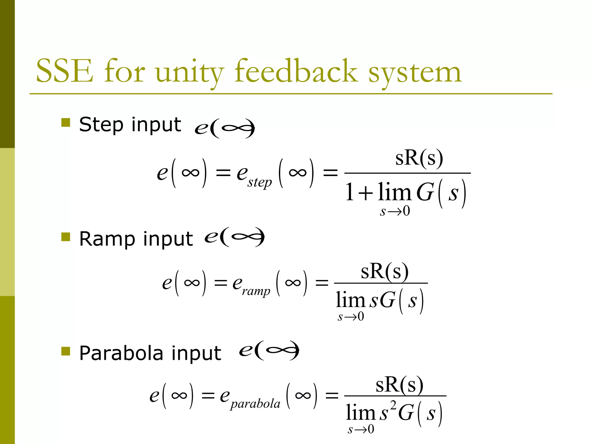 SSE for unity feedback system


Step input e(∞
)

e ( ∞ ) = estep ( ∞ ) =


1
sR(s)

1 + lim G ( s )
s →0

)
Ramp input e(∞

1
sR(s)
e ( ∞ ) = eramp ( ∞ ) =
lim sG ( s )
s →0



)
Parabola input e(∞

1
sR(s)
e ( ∞ ) = e parabola ( ∞ ) =
lim s 2G ( s )
s →0

 