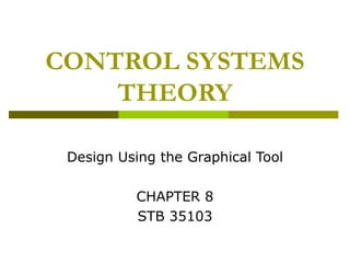 CONTROL SYSTEMS
THEORY
Design Using the Graphical Tool
CHAPTER 8
STB 35103

 