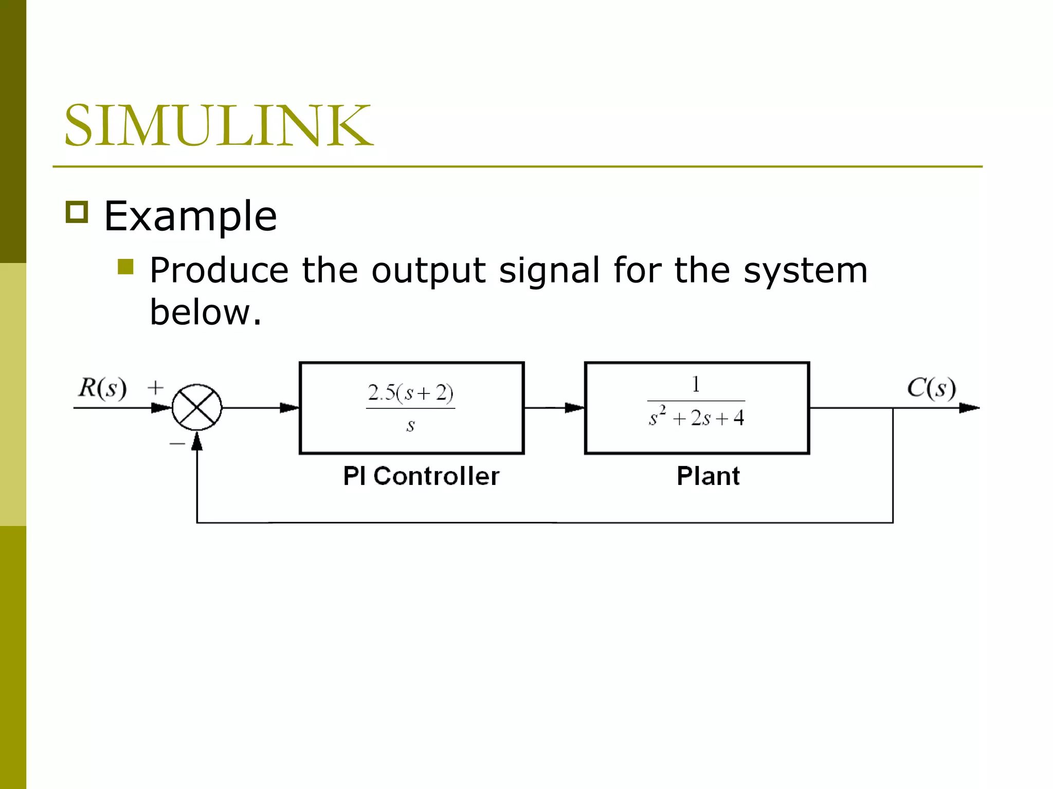 SIMULINK


Example


Produce the output signal for the system
below.

 