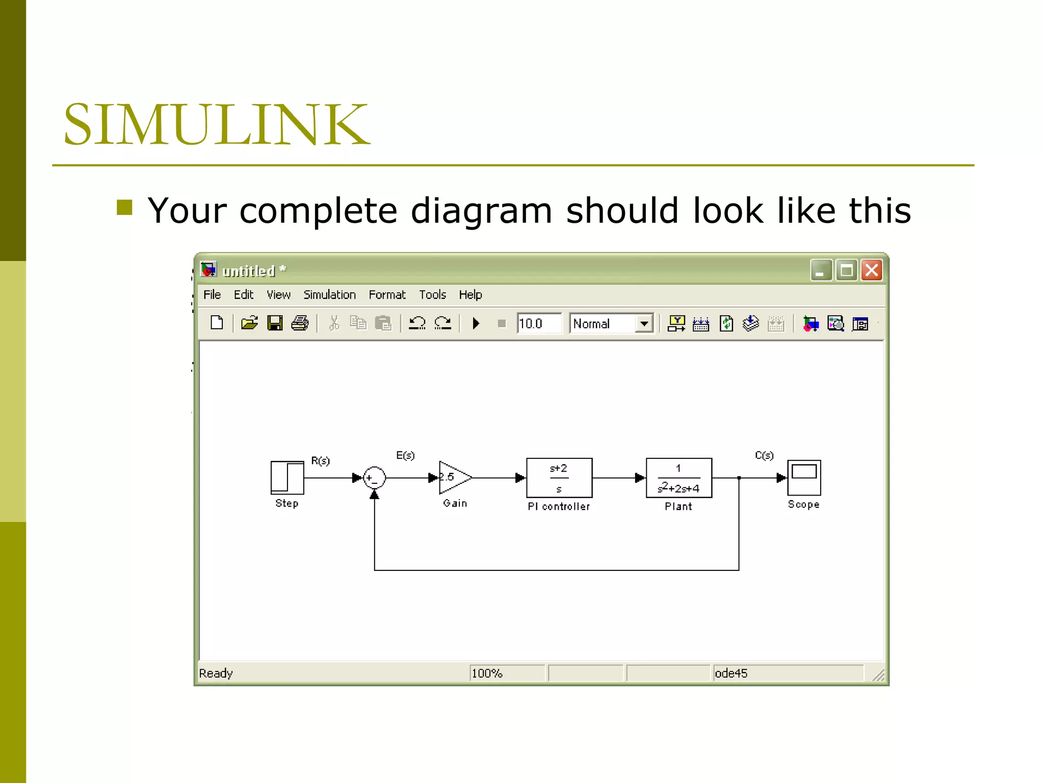 SIMULINK


Your complete diagram should look like this

 