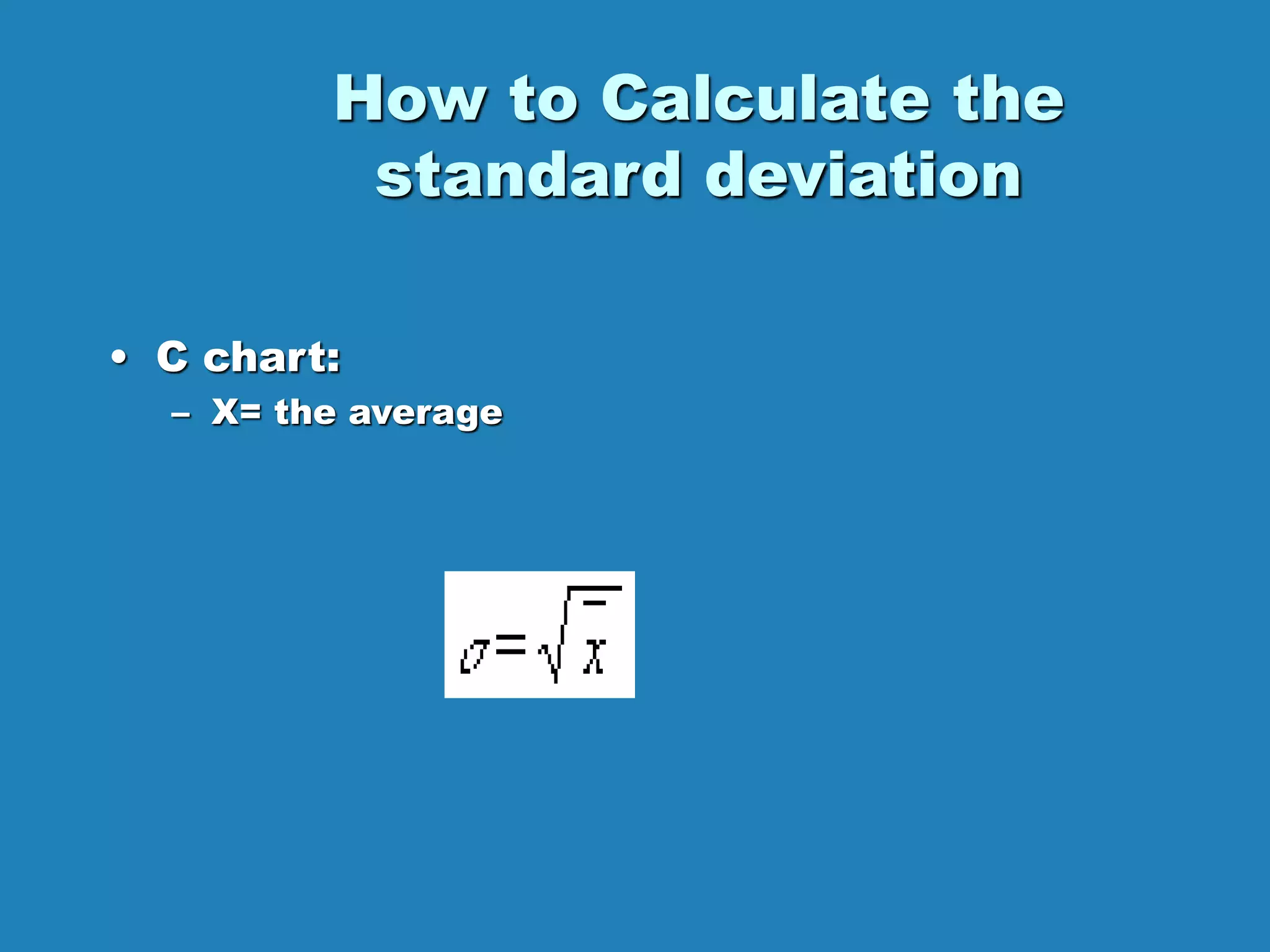How to Calculate the
standard deviation
• C chart:
– X= the average
 