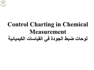 Control Charting in Chemical
Measurement
‫الكيمي‬ ‫القياسات‬ ‫في‬ ‫الجودة‬ ‫ضبط‬ ‫لوحات‬
‫ائية‬
 