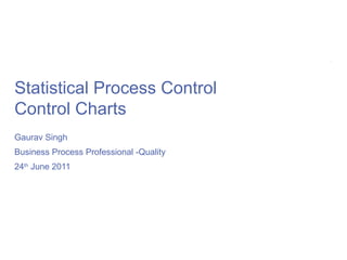 ©UFS




Statistical Process Control
Control Charts
Gaurav Singh
Business Process Professional -Quality
24th June 2011
 
