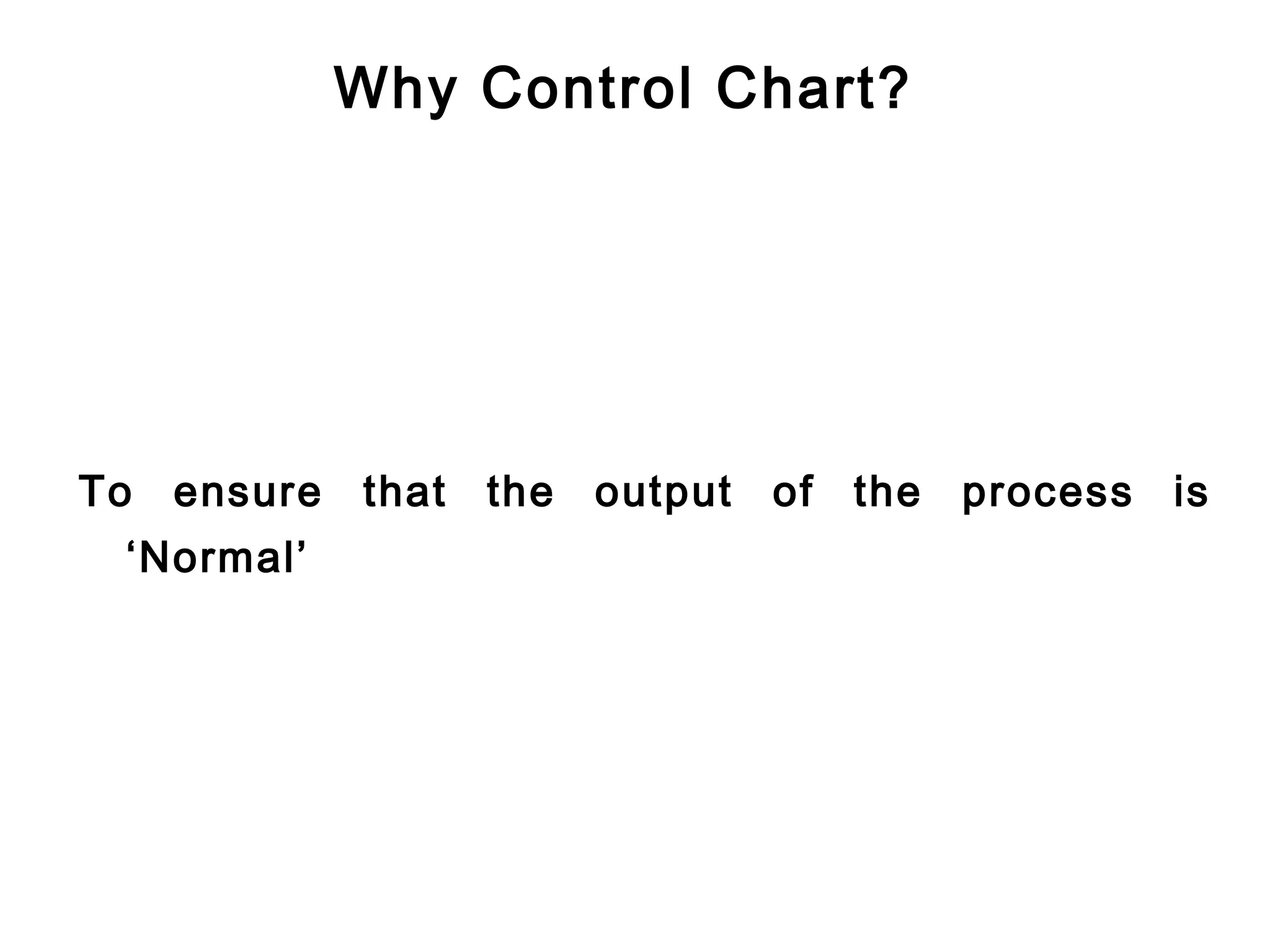 Why Control Chart?




To ensure   that   the output   of the process is
 ‘Normal’
 