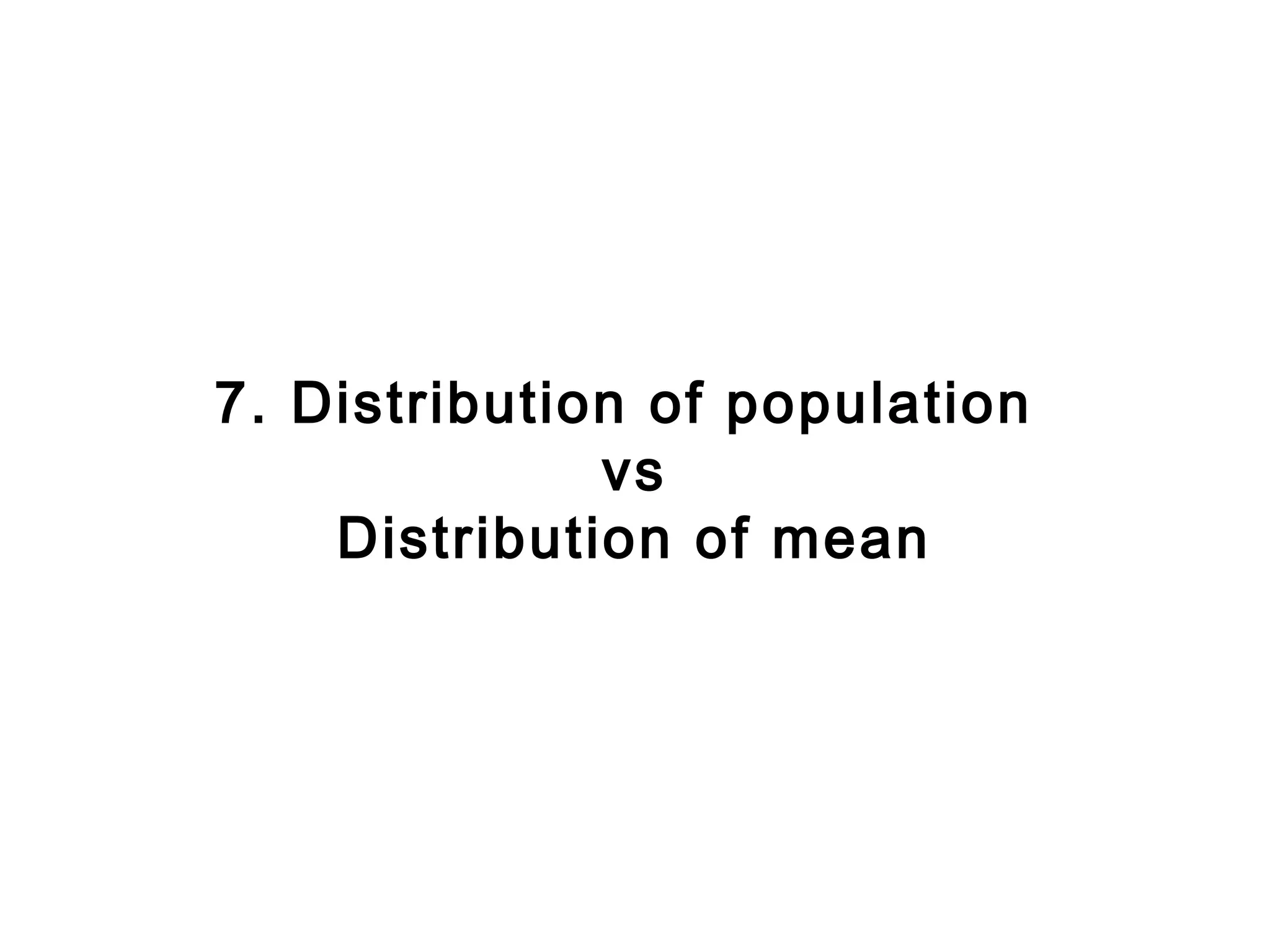 7. Distribution of population
              vs
    Distribution of mean
 