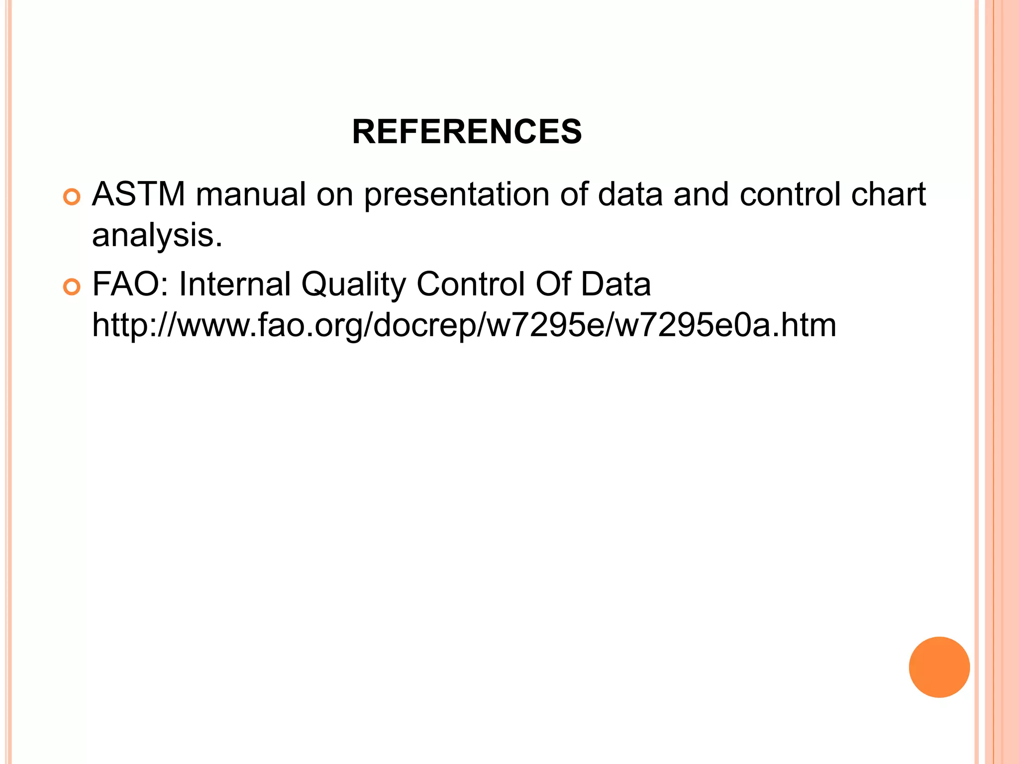 REFERENCES
 ASTM manual on presentation of data and control chart
analysis.
 FAO: Internal Quality Control Of Data
http://www.fao.org/docrep/w7295e/w7295e0a.htm
 