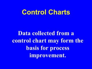 Control Charts
Data collected from a
control chart may form the
basis for process
improvement.
 