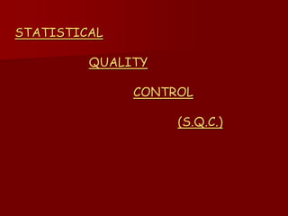 STATISTICAL
QUALITY
CONTROL
(S.Q.C.)
 
