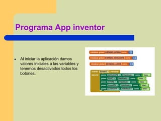 Programa App inventor
● Al iniciar la aplicación damos
valores iniciales a las variables y
tenemos desactivados todos los
botones.
 