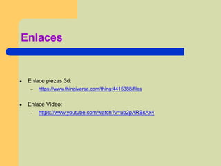 Enlaces
● Enlace piezas 3d:
– https://www.thingiverse.com/thing:4415388/files
● Enlace Vídeo:
– https://www.youtube.com/watch?v=ub2pARBsAx4
 