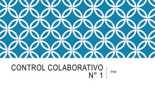 CONTROL COLABORATIVO
N° 1
PFM
 
