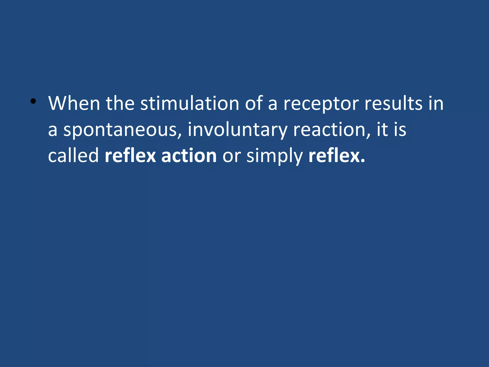 • When the stimulation of a receptor results in
a spontaneous, involuntary reaction, it is
called reflex action or simply reflex.
 