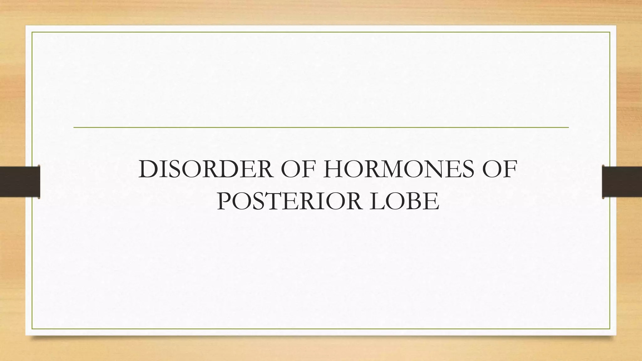 DISORDER OF HORMONES OF
POSTERIOR LOBE
 