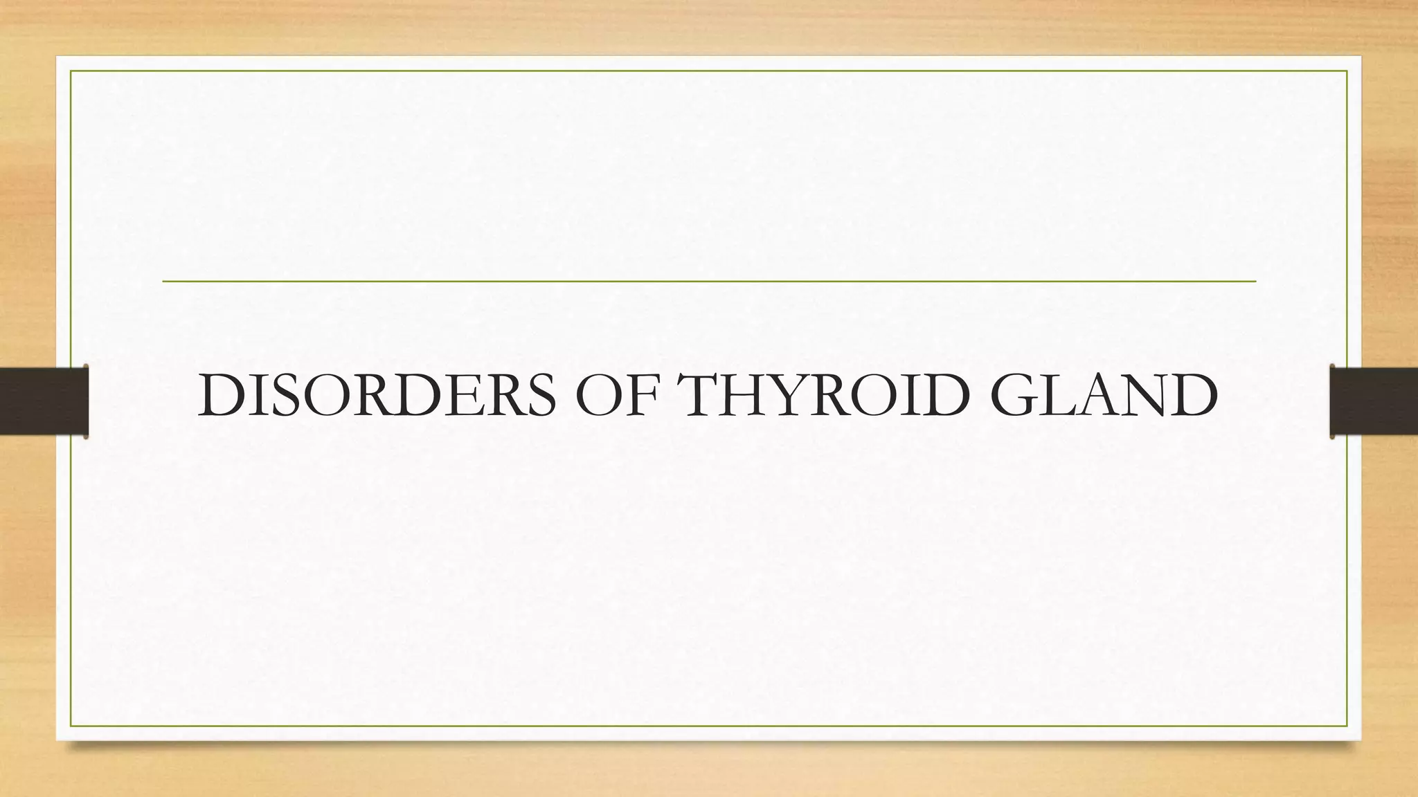 DISORDERS OF THYROID GLAND
 