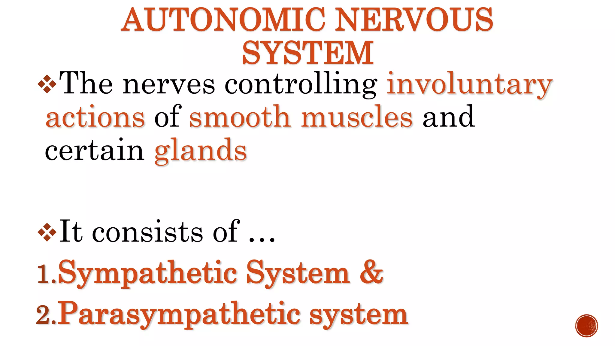 AUTONOMIC NERVOUS
SYSTEM
The nerves controlling involuntary
actions of smooth muscles and
certain glands
It consists of …
1.Sympathetic System &
2.Parasympathetic system
 