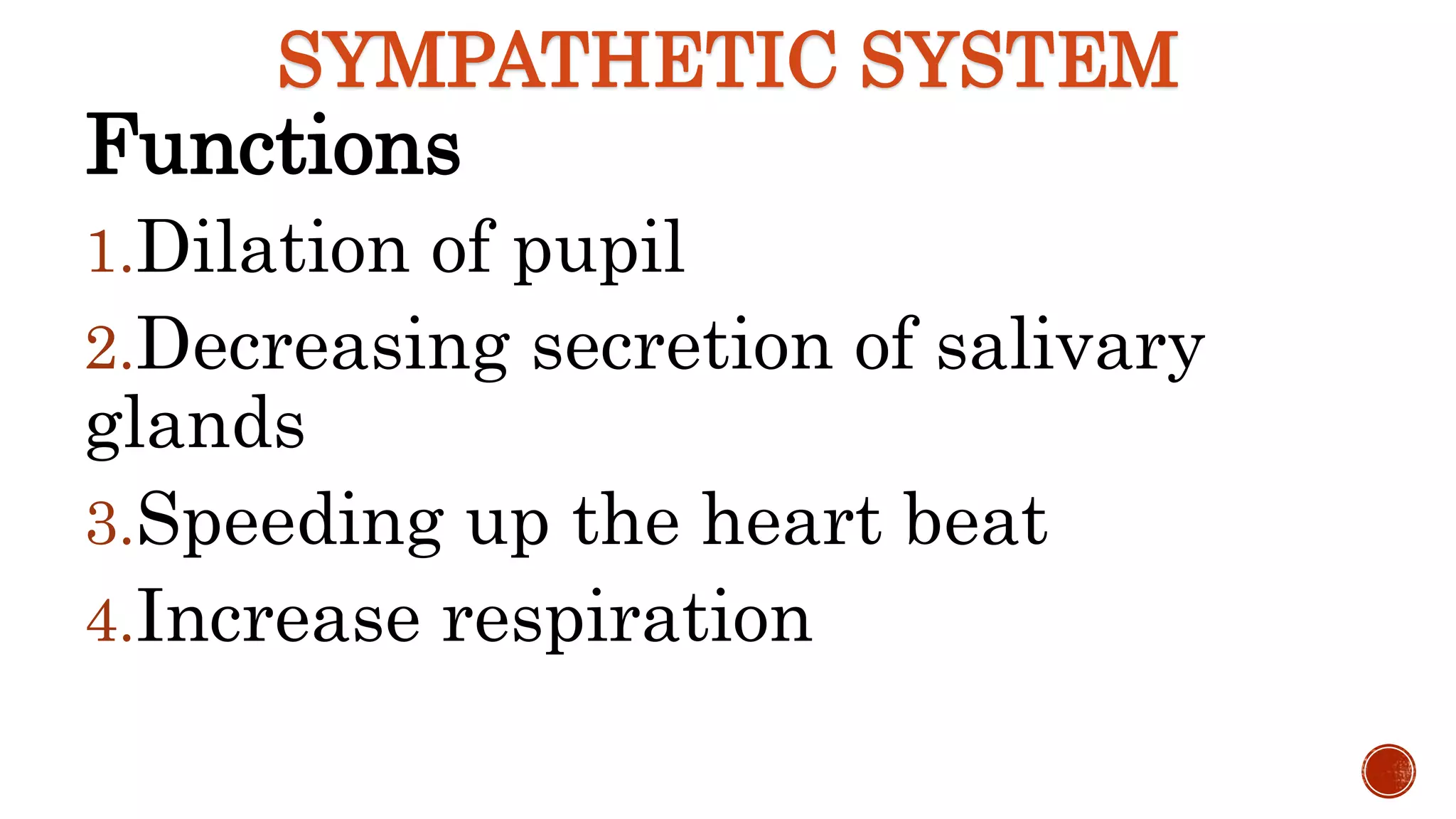 SYMPATHETIC SYSTEM
Functions
1.Dilation of pupil
2.Decreasing secretion of salivary
glands
3.Speeding up the heart beat
4.Increase respiration
 