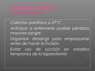  Calentar quirófano a 27°C
 Anticipar a enfermería posible pérdidas
mayores sangre
 Organizar dressings para empaquetar
antes de hacer la incisión
 Evitar uso de succión en estadíos
tempranos de la laparotomía
 