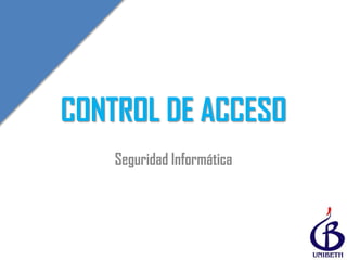 CONTROL DE ACCESO
Seguridad Informática
 