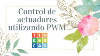 Control de
actuadores
utilizando PWM
 