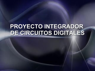 PROYECTO INTEGRADOR  DE CIRCUITOS DIGITALES 