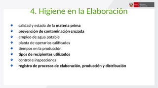 4. Higiene en la Elaboración
calidad y estado de la materia prima
prevención de contaminación cruzada
empleo de agua potable
planta de operarios calificados
tiempos en la producción
tipos de recipientes utilizados
control e inspecciones
registro de procesos de elaboración, producción y distribución
 