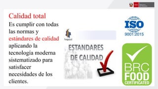 Calidad total
Es cumplir con todas
las normas y
estándares de calidad
aplicando la
tecnología moderna
sistematizado para
satisfacer
necesidades de los
clientes.
 