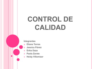 CONTROL DE
CALIDAD
Integrantes
 Eliana Torres
 Jessica Flórez
 Erika Daza
 Paola Zarate
 Heidy Villamizar
 