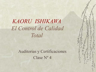 KAORU ISHIKAWA
El Control de Calidad
Total
Auditorias y Certificaciones
Clase Nº 4
 