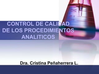 CONTROL DE CALIDAD
DE LOS PROCEDIMIENTOS
ANALITICOS
Dra. Cristina Peñaherrera L.
 