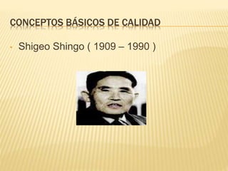 CONCEPTOS BÁSICOS DE CALIDAD 
• Shigeo Shingo ( 1909 – 1990 ) 
 