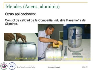 Metales (Acero, aluminio) Otras aplicaciones: Control de calidad de la Compañía Industria Panameña de Cilindros. 