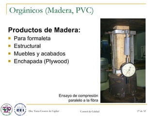 Orgánicos (Madera, PVC) Productos de Madera: Para formaleta Estructural Muebles y acabados Enchapada (Plywood) Ensayo de compresión paralelo a la fibra 