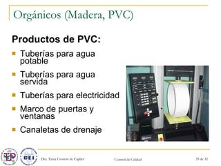 Orgánicos (Madera, PVC) Productos de PVC: Tuberías para agua potable Tuberías para agua servida Tuberías para electricidad Marco de puertas y ventanas Canaletas de drenaje 