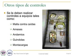 Otros tipos de controles Se le deben realizar controles a equipos tales como: Malla contra caídas Arneses Andamios Guindolas Montacargas 