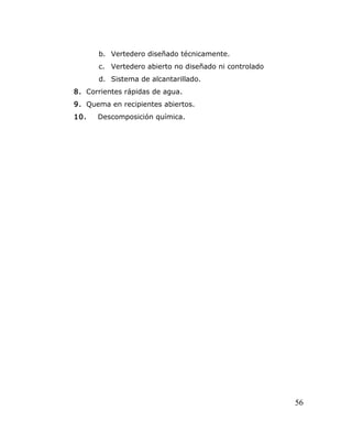 b. Vertedero diseñado técnicamente.
c. Vertedero abierto no diseñado ni controlado
d. Sistema de alcantarillado.
8. Corrientes rápidas de agua.
9. Quema en recipientes abiertos.
10. Descomposición química.
56
 