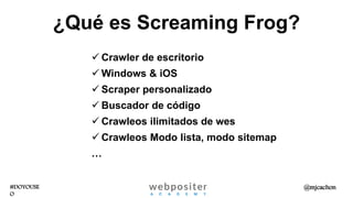 #DOYOUSE
O
@mjcachon
 Crawler de escritorio
 Windows & iOS
 Scraper personalizado
 Buscador de código
 Crawleos ilimitados de wes
 Crawleos Modo lista, modo sitemap
…
¿Qué es Screaming Frog?
 