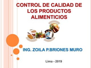 CONTROL DE CALIDAD DE
LOS PRODUCTOS
ALIMENTICIOS
ING. ZOILA P.BRIONES MURO
Lima - 2019
 