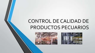 CONTROL DE CALIDAD DE
PRODUCTOS PECUARIOS
 