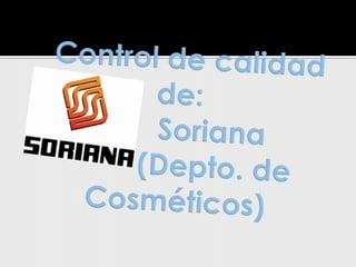   Control de calidad  de:        Soriana         (Depto. de        Cosméticos) 