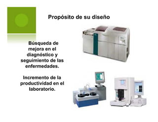 Propósito de su diseño
Búsqueda de
mejora en el
diagnóstico y
seguimiento de las
enfermedades.
Incremento de la
productividad en el
laboratorio.
 