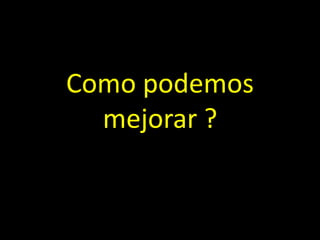 Como podemos
mejorar ?

 