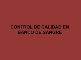 CONTROL DE CALIDAD EN
BANCO DE SANGRE
 
