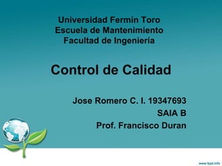 Control de Calidad
Jose Romero C. I. 19347693
SAIA B
Prof. Francisco Duran
Universidad Fermín Toro
Escuela de Mantenimiento
Facultad de Ingeniería
 