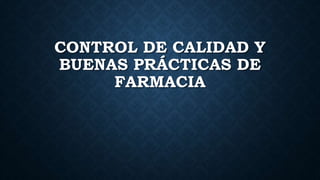 CONTROL DE CALIDAD Y
BUENAS PRÁCTICAS DE
FARMACIA
 