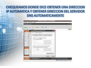 CHEQUEAMOS DONDE DICE OBTENER UNA DIRECCION
IP AUTOMATICA Y OBTENER DIRECCION DEL SERVIDOR
            DNS AUTOMATICAMENTE
 